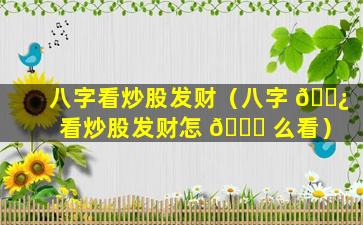 八字看炒股发财（八字 🌿 看炒股发财怎 🐝 么看）